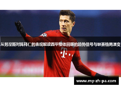 从努涅斯对阵拜仁的表现解读西甲整体回暖的趋势信号与联赛格局演变 从努涅斯对阵拜仁的表现解读西甲整体回暖的趋势信号与联赛格局演变