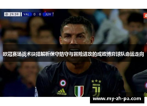 欧冠赛场战术抉择解析保守防守与冒险进攻的成败博弈球队命运走向 欧冠赛场战术抉择解析保守防守与冒险进攻的成败博弈球队命运走向