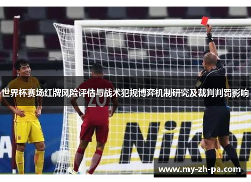 世界杯赛场红牌风险评估与战术犯规博弈机制研究及裁判判罚影响 世界杯赛场红牌风险评估与战术犯规博弈机制研究及裁判判罚影响