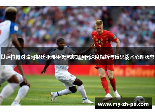 以萨拉赫对阵阿根廷亚洲杯低迷表现原因深度解析与反思战术心理状态 以萨拉赫对阵阿根廷亚洲杯低迷表现原因深度解析与反思战术心理状态