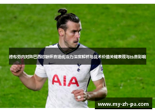 德布劳内对阵巴西欧联杯赛场统治力深度解析与战术价值关键表现与比赛影响
