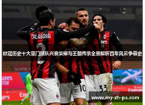 欧冠历史十大豪门球队兴衰荣耀与王朝传承全景解析百年风云争霸史 欧冠历史十大豪门球队兴衰荣耀与王朝传承全景解析百年风云争霸史