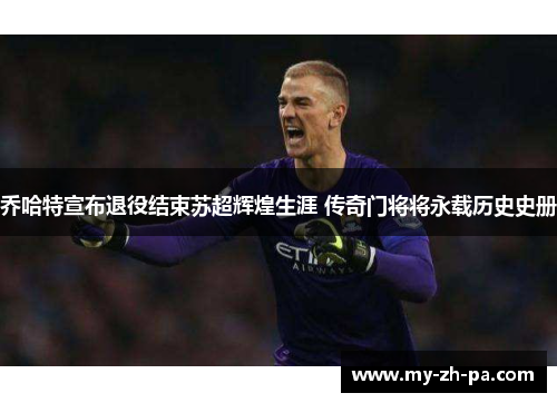 乔哈特宣布退役结束苏超辉煌生涯 传奇门将将永载历史史册 乔哈特宣布退役结束苏超辉煌生涯 传奇门将将永载历史史册