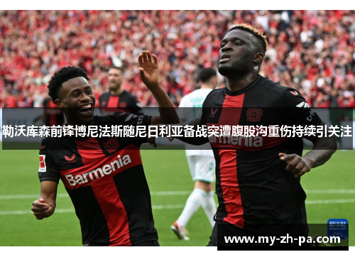 勒沃库森前锋博尼法斯随尼日利亚备战突遭腹股沟重伤持续引关注