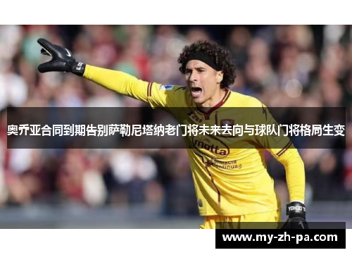奥乔亚合同到期告别萨勒尼塔纳老门将未来去向与球队门将格局生变