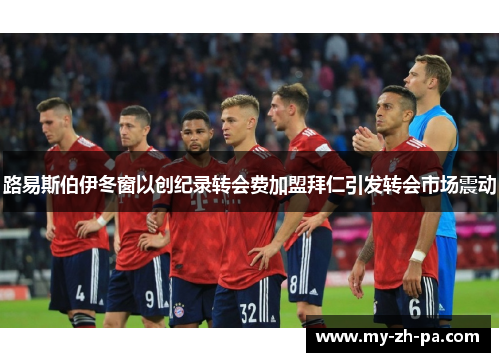 路易斯伯伊冬窗以创纪录转会费加盟拜仁引发转会市场震动 路易斯伯伊冬窗以创纪录转会费加盟拜仁引发转会市场震动