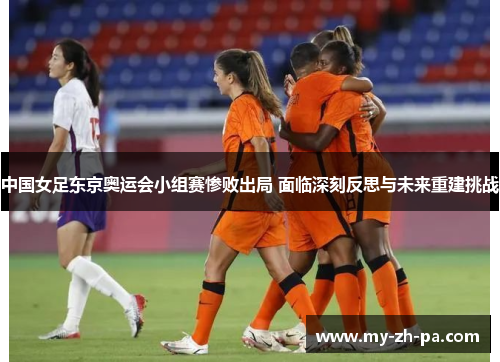 中国女足东京奥运会小组赛惨败出局 面临深刻反思与未来重建挑战