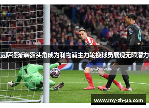 宽萨逐渐崭露头角成为利物浦主力轮换球员展现无限潜力 宽萨逐渐崭露头角成为利物浦主力轮换球员展现无限潜力