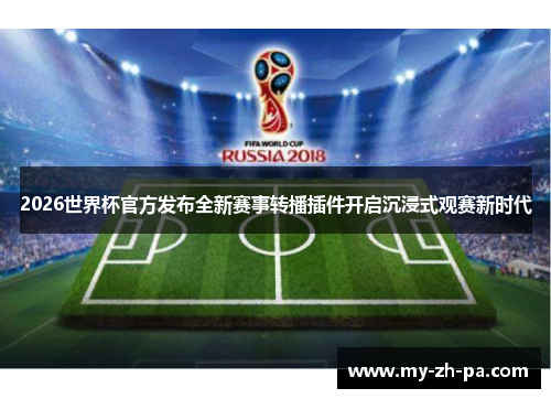 2026世界杯官方发布全新赛事转播插件开启沉浸式观赛新时代 2026世界杯官方发布全新赛事转播插件开启沉浸式观赛新时代