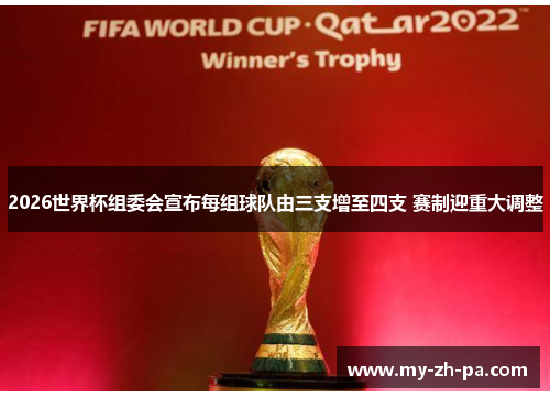 2026世界杯组委会宣布每组球队由三支增至四支 赛制迎重大调整 2026世界杯组委会宣布每组球队由三支增至四支 赛制迎重大调整