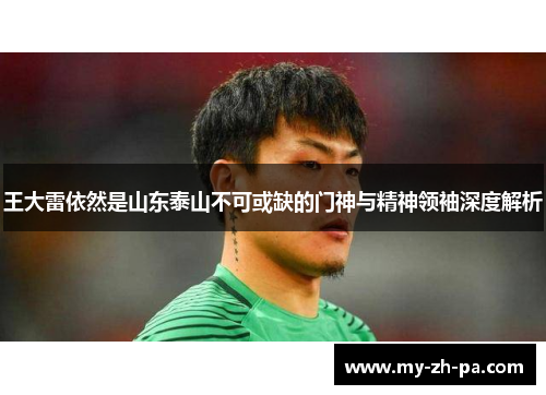 王大雷依然是山东泰山不可或缺的门神与精神领袖深度解析 王大雷依然是山东泰山不可或缺的门神与精神领袖深度解析