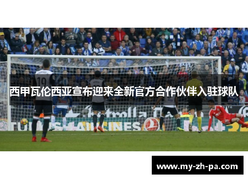 西甲瓦伦西亚宣布迎来全新官方合作伙伴入驻球队 西甲瓦伦西亚宣布迎来全新官方合作伙伴入驻球队