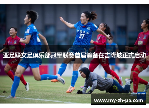 亚足联女足俱乐部冠军联赛首届筹备在吉隆坡正式启动 亚足联女足俱乐部冠军联赛首届筹备在吉隆坡正式启动