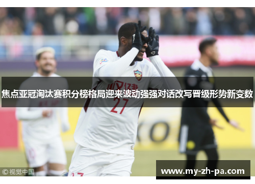 焦点亚冠淘汰赛积分榜格局迎来波动强强对话改写晋级形势新变数
