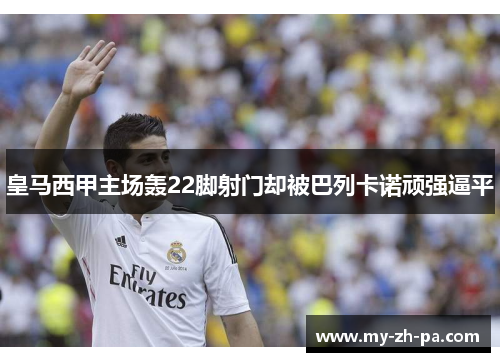 皇马西甲主场轰22脚射门却被巴列卡诺顽强逼平