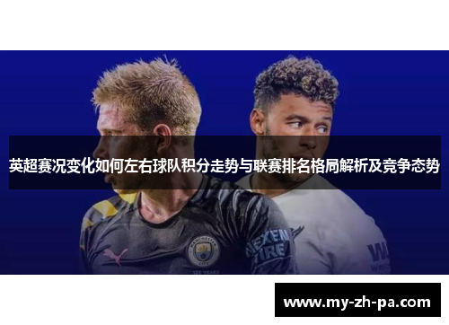 英超赛况变化如何左右球队积分走势与联赛排名格局解析及竞争态势