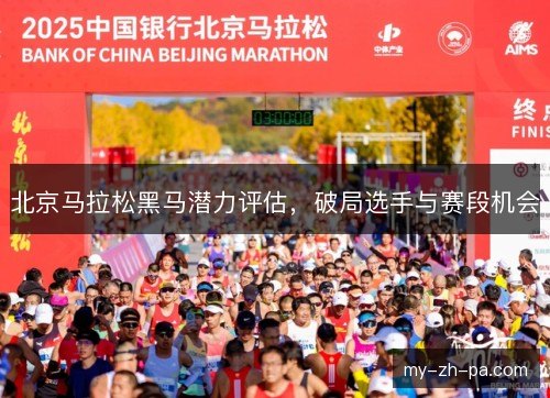 北京马拉松黑马潜力评估，破局选手与赛段机会